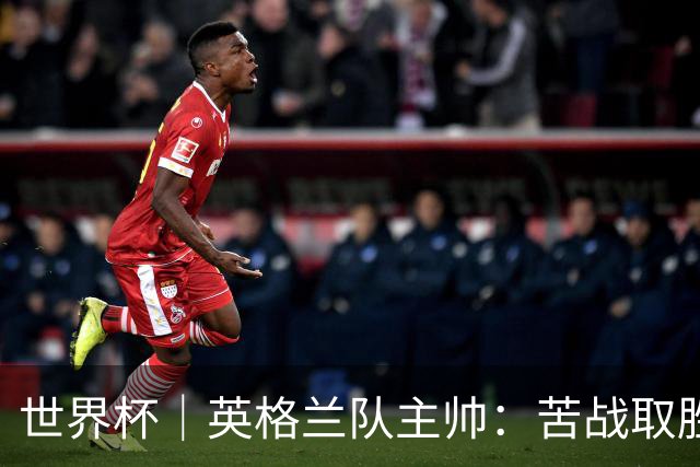 世界杯｜英格兰队主帅：苦战取胜有助于淘汰赛