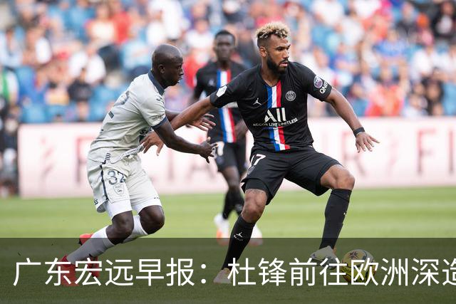 广东宏远早报：杜锋前往欧洲深造，徐昕签约海外经纪，王少杰买断亟待突破