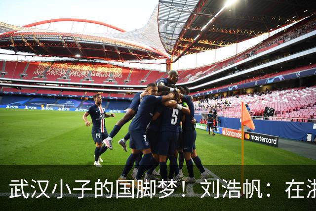 武汉小子的国脚梦！刘浩帆：在浙里成长 在浙里扎根