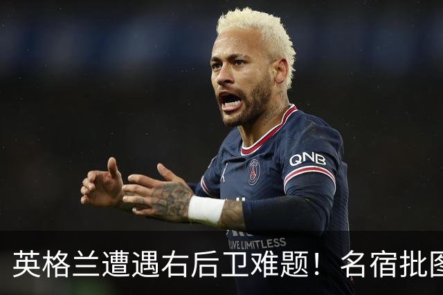 英格兰遭遇右后卫难题！名宿批图赫尔：不带阿诺德是个错误