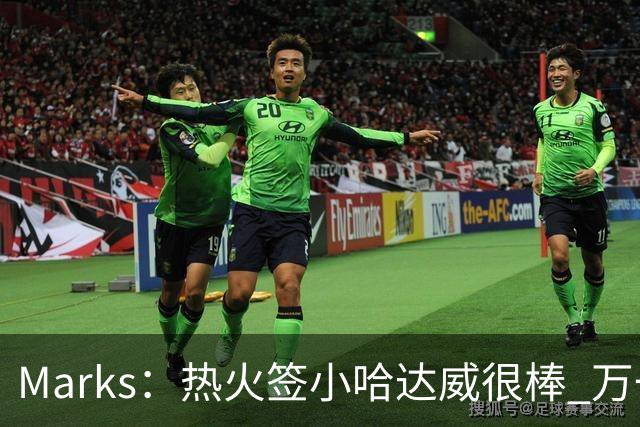 Marks：热火签小哈达威很棒 万一詹姆斯说给我600万我想回迈阿密